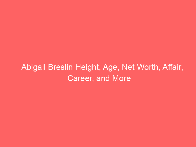 Abigail Breslin Height, Age, Net Worth, Affair, Career, and More