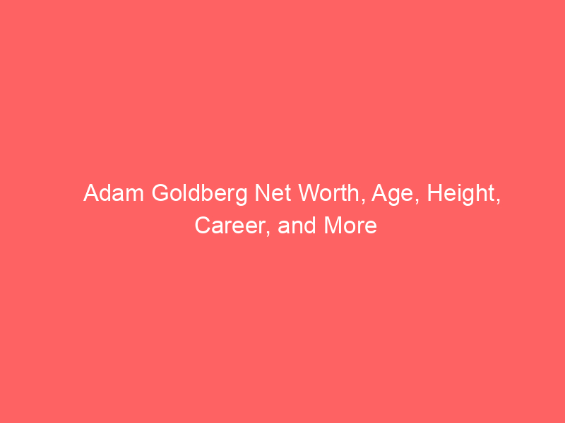 Adam Goldberg Net Worth, Age, Height, Career, and More