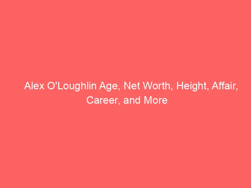 Alex O’Loughlin Age, Net Worth, Height, Affair, Career, and More