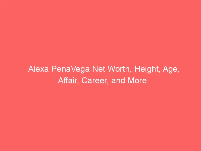 Alexa PenaVega Net Worth, Height, Age, Affair, Career, and More