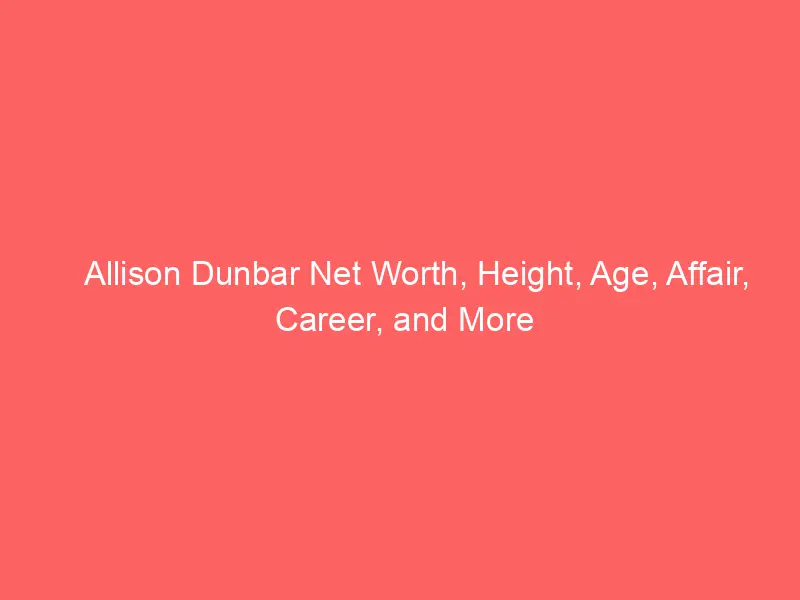 Allison Dunbar Net Worth, Height, Age, Affair, Career, and More