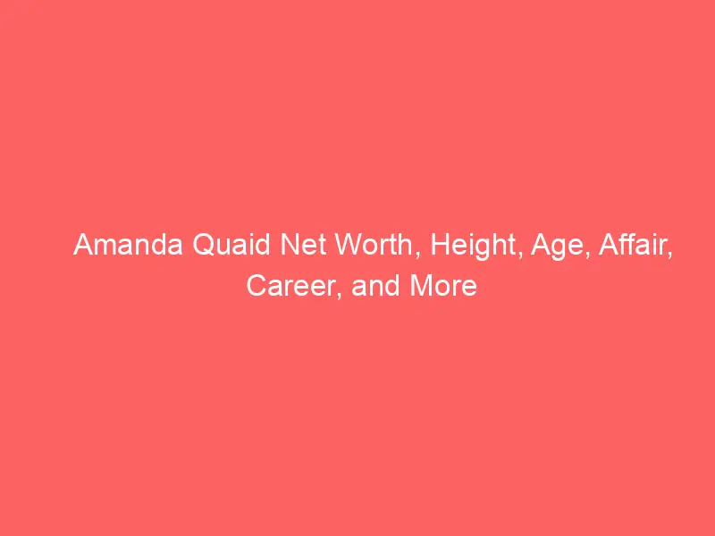 Amanda Quaid Net Worth, Height, Age, Affair, Career, and More