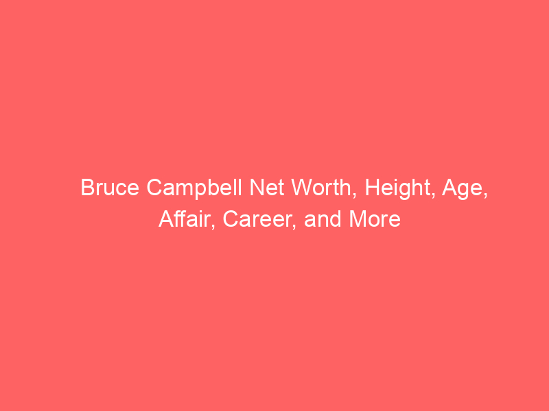 Bruce Campbell Net Worth, Height, Age, Affair, Career, and More