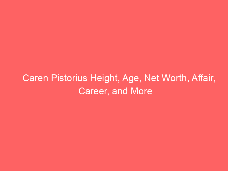 Caren Pistorius Height, Age, Net Worth, Affair, Career, and More
