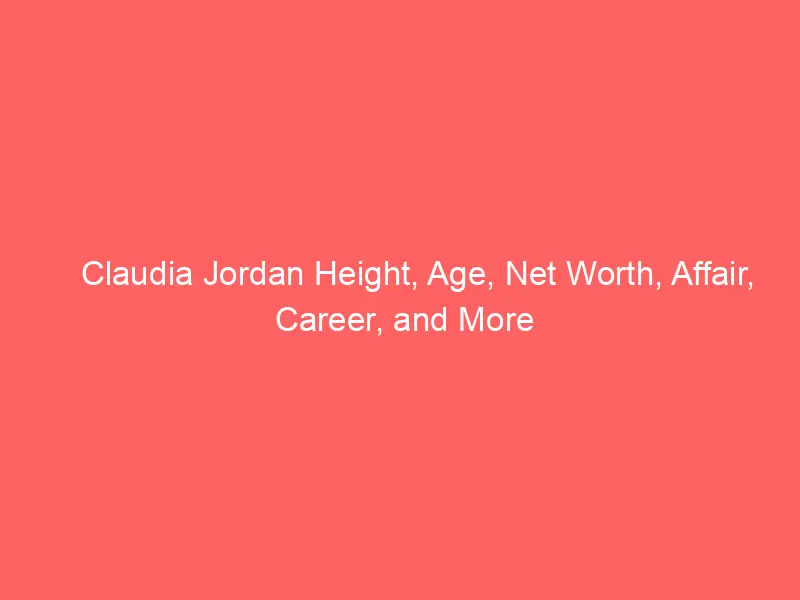 Claudia Jordan Height, Age, Net Worth, Affair, Career, and More