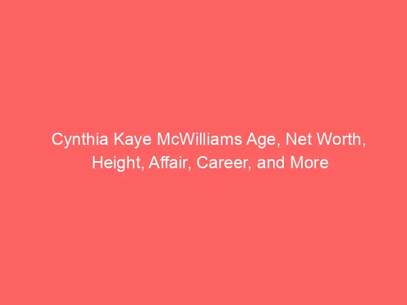 Cynthia Kaye McWilliams Age, Net Worth, Height, Affair, Career, and More