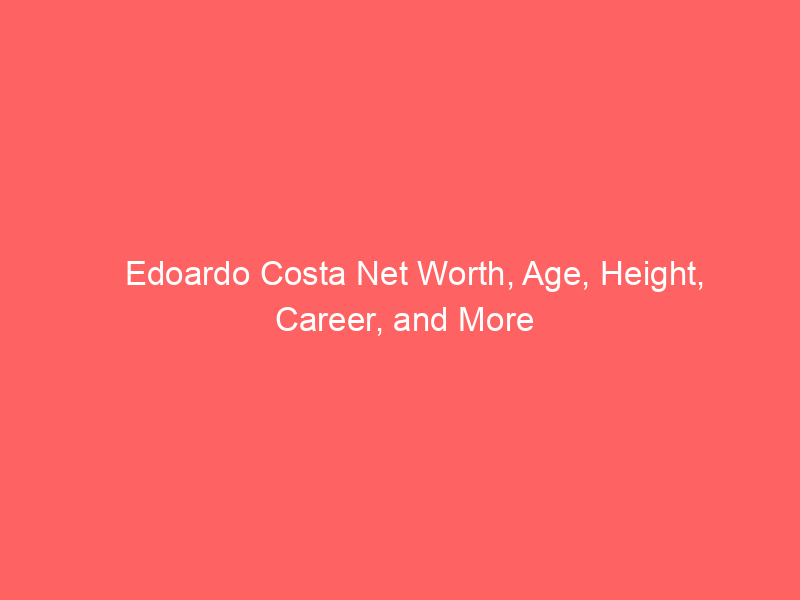 Edoardo Costa Net Worth, Age, Height, Career, and More