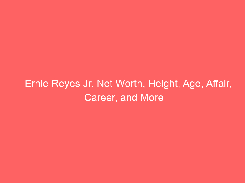 Ernie Reyes Jr. Net Worth, Height, Age, Affair, Career, and More