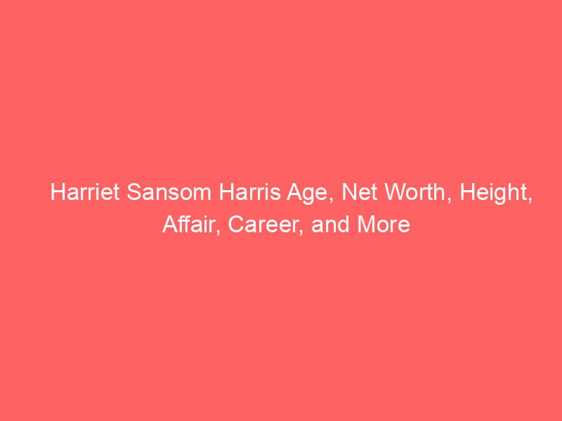 Harriet Sansom Harris Age, Net Worth, Height, Affair, Career, and More