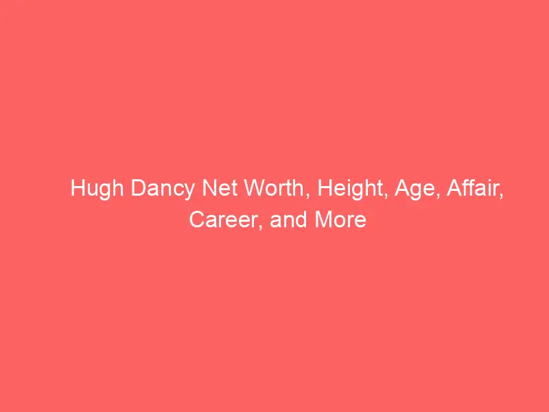 Hugh Dancy Net Worth, Height, Age, Affair, Career, and More