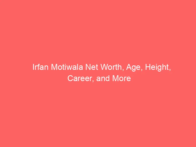 Irfan Motiwala Net Worth, Age, Height, Career, and More