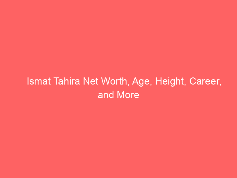 Ismat Tahira Net Worth, Age, Height, Career, and More