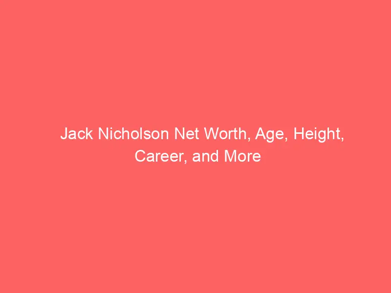 Jack Nicholson Net Worth, Age, Height, Career, and More
