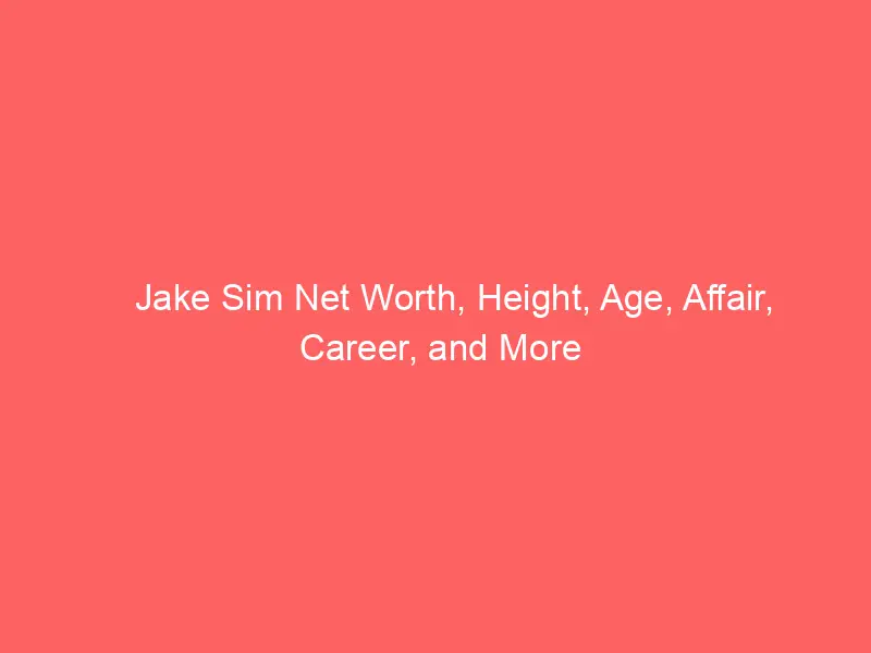 Jake Sim Net Worth, Height, Age, Affair, Career, and More