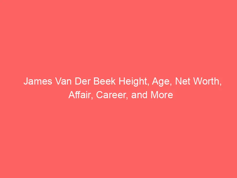 James Van Der Beek Height, Age, Net Worth, Affair, Career, and More