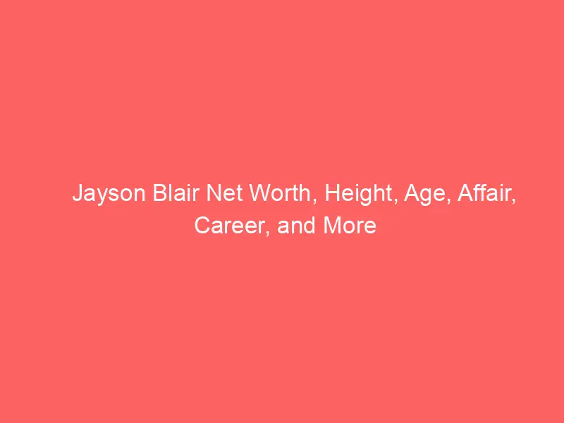 Jayson Blair Net Worth, Height, Age, Affair, Career, and More