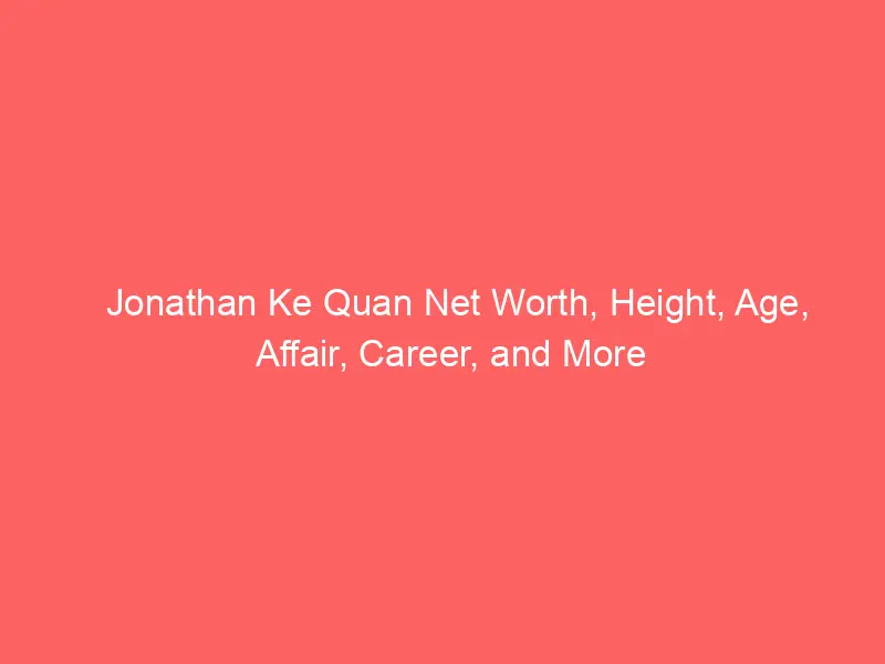 Jonathan Ke Quan Net Worth, Height, Age, Affair, Career, and More