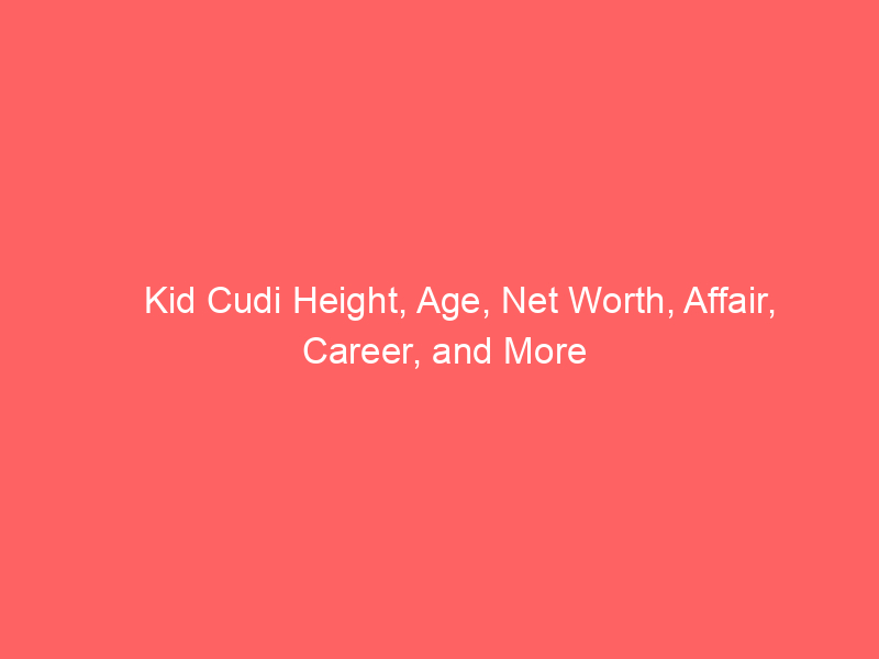 Kid Cudi Height, Age, Net Worth, Affair, Career, and More