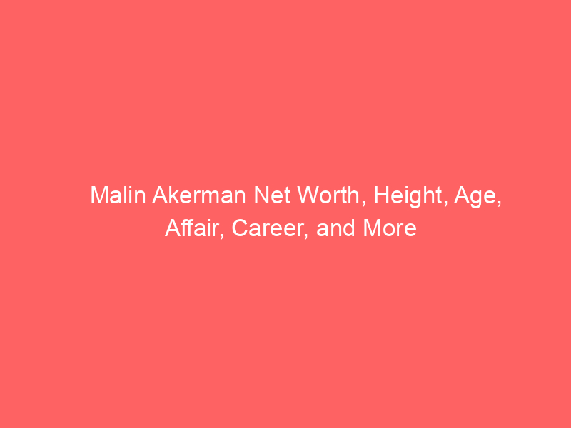 Malin Akerman Net Worth, Height, Age, Affair, Career, and More