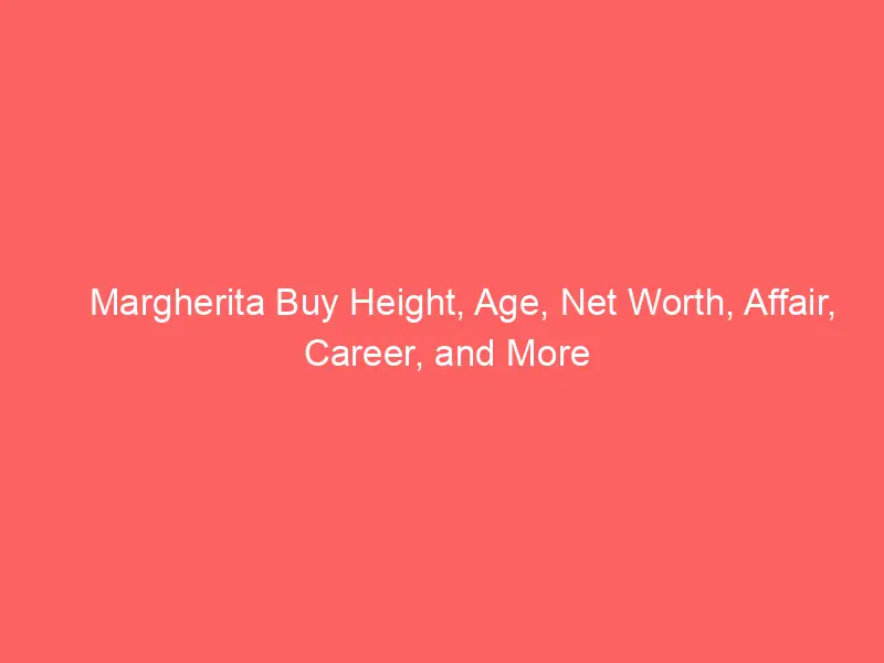 Margherita Buy Height, Age, Net Worth, Affair, Career, and More
