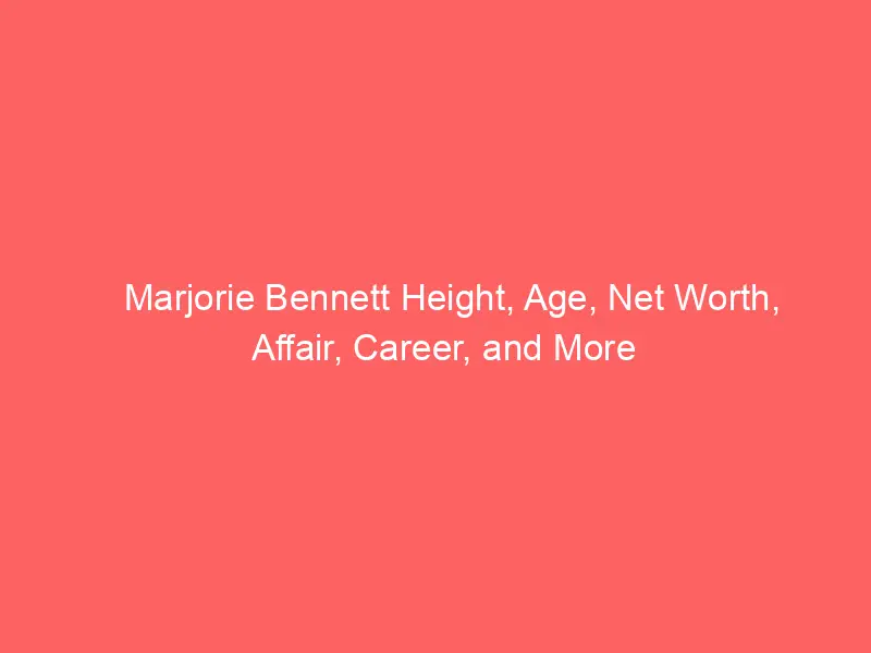 Marjorie Bennett Height, Age, Net Worth, Affair, Career, and More