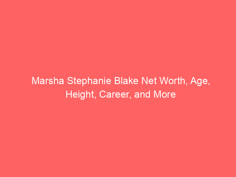 Marsha Stephanie Blake Net Worth, Age, Height, Career, and More