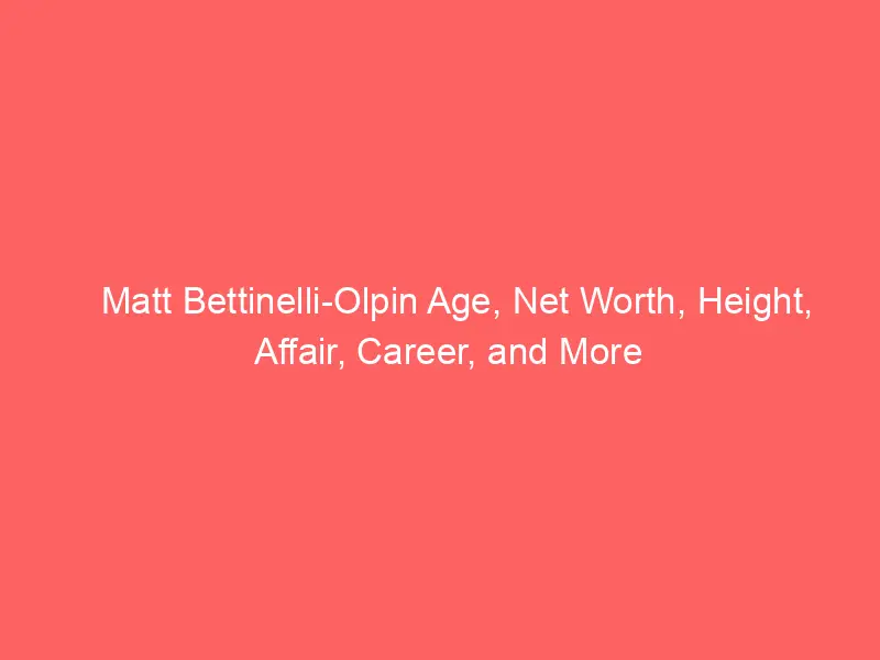 Matt Bettinelli-Olpin Age, Net Worth, Height, Affair, Career, and More