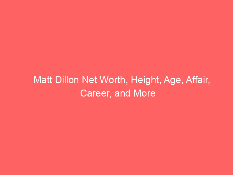 Matt Dillon Net Worth, Height, Age, Affair, Career, and More