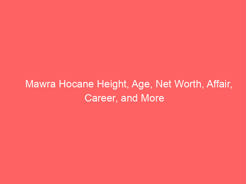 Mawra Hocane Height, Age, Net Worth, Affair, Career, and More