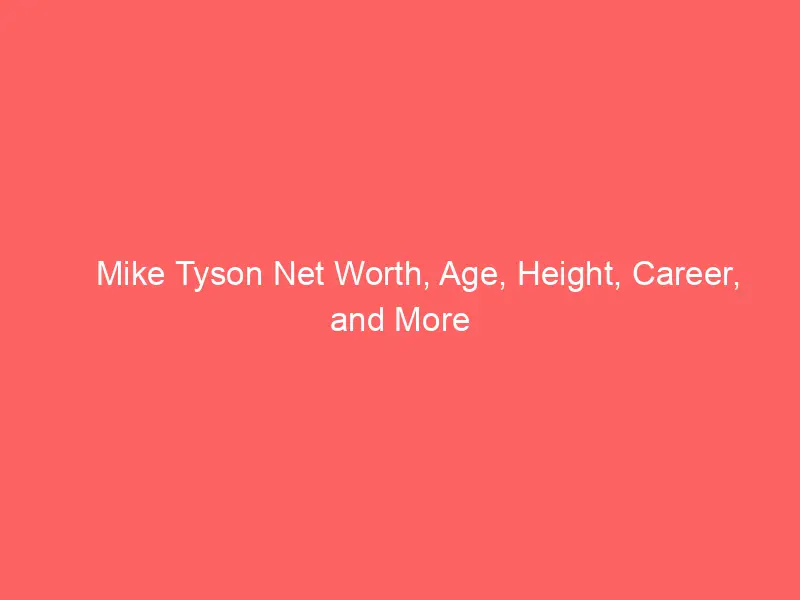 Mike Tyson Net Worth, Age, Height, Career, and More