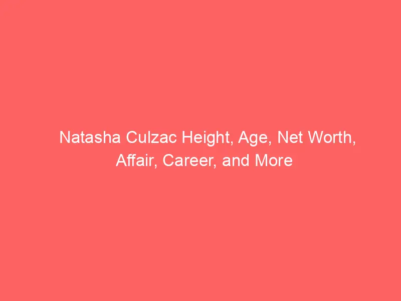 Natasha Culzac Height, Age, Net Worth, Affair, Career, and More