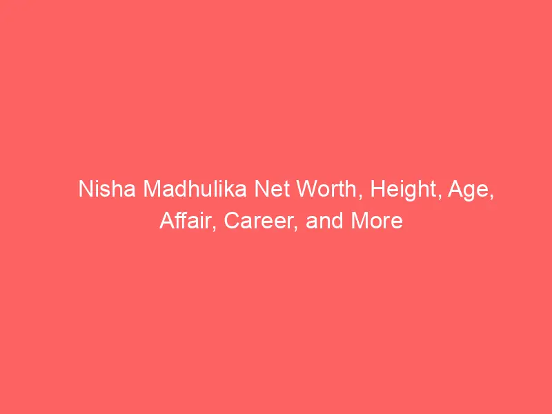 Nisha Madhulika Net Worth, Height, Age, Affair, Career, and More