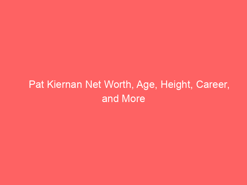Pat Kiernan Net Worth, Age, Height, Career, and More