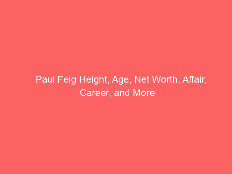 Paul Feig Height, Age, Net Worth, Affair, Career, and More