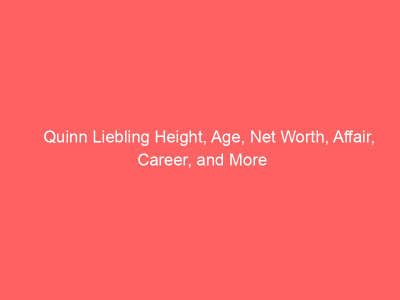 Quinn Liebling Height, Age, Net Worth, Affair, Career, and More