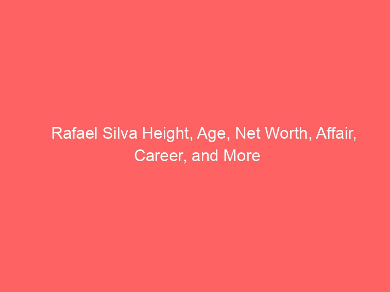 Rafael Silva Height, Age, Net Worth, Affair, Career, and More