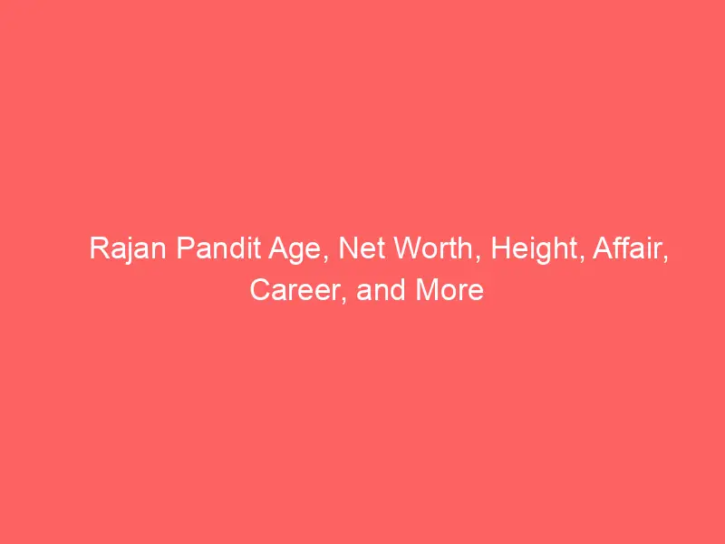 Rajan Pandit Age, Net Worth, Height, Affair, Career, and More