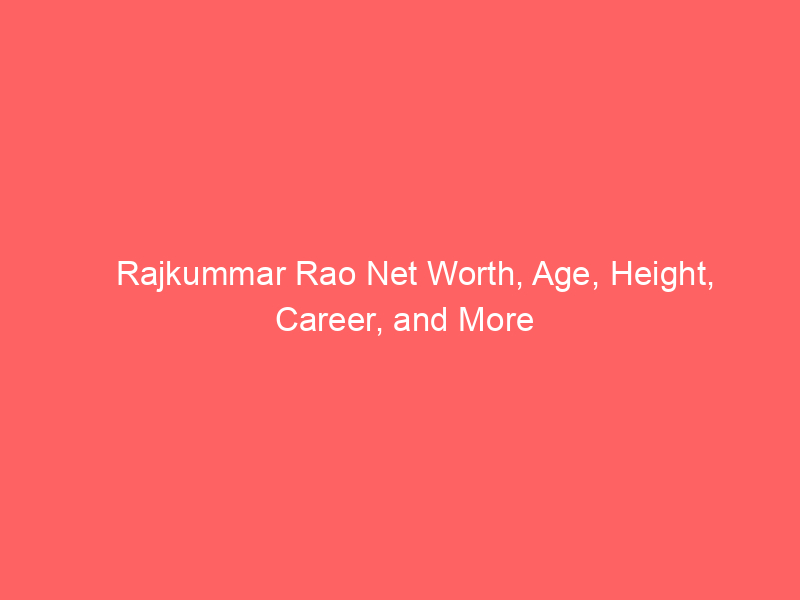 Rajkummar Rao Net Worth, Age, Height, Career, and More