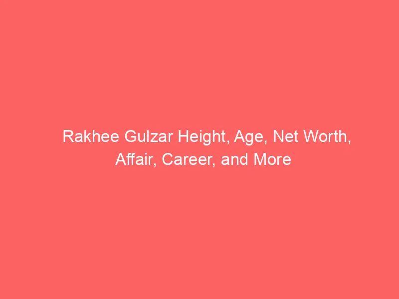 Rakhee Gulzar Height, Age, Net Worth, Affair, Career, and More