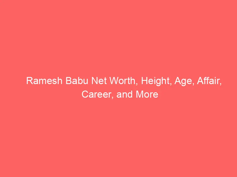 Ramesh Babu Net Worth, Height, Age, Affair, Career, and More