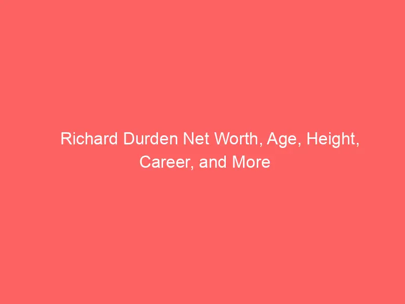 Richard Durden Net Worth, Age, Height, Career, and More
