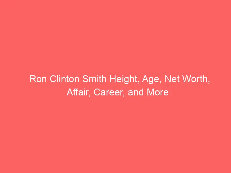 Ron Clinton Smith Height, Age, Net Worth, Affair, Career, and More