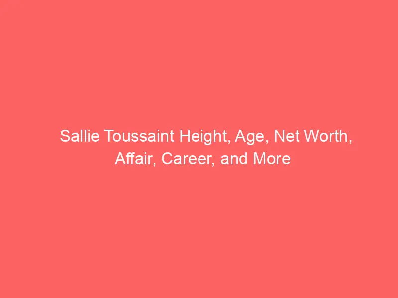 Sallie Toussaint Height, Age, Net Worth, Affair, Career, and More