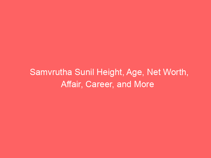 Samvrutha Sunil Height, Age, Net Worth, Affair, Career, and More