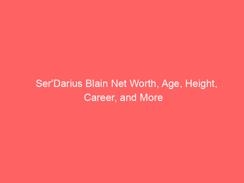Ser’Darius Blain Net Worth, Age, Height, Career, and More