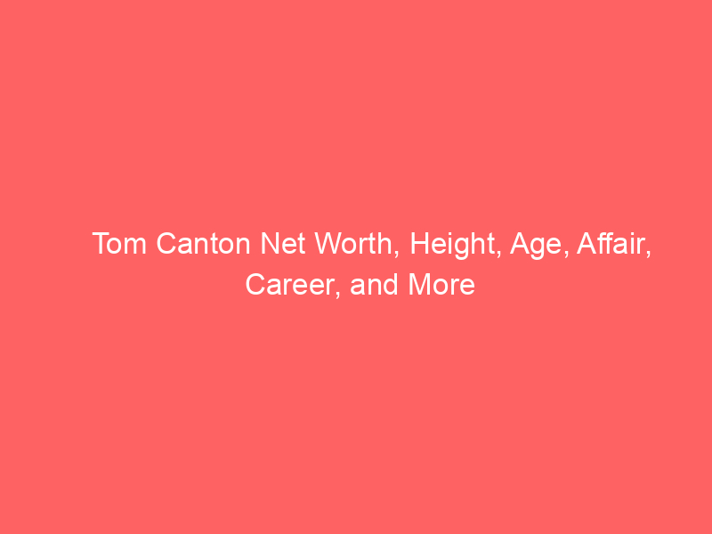 Tom Canton Net Worth, Height, Age, Affair, Career, and More